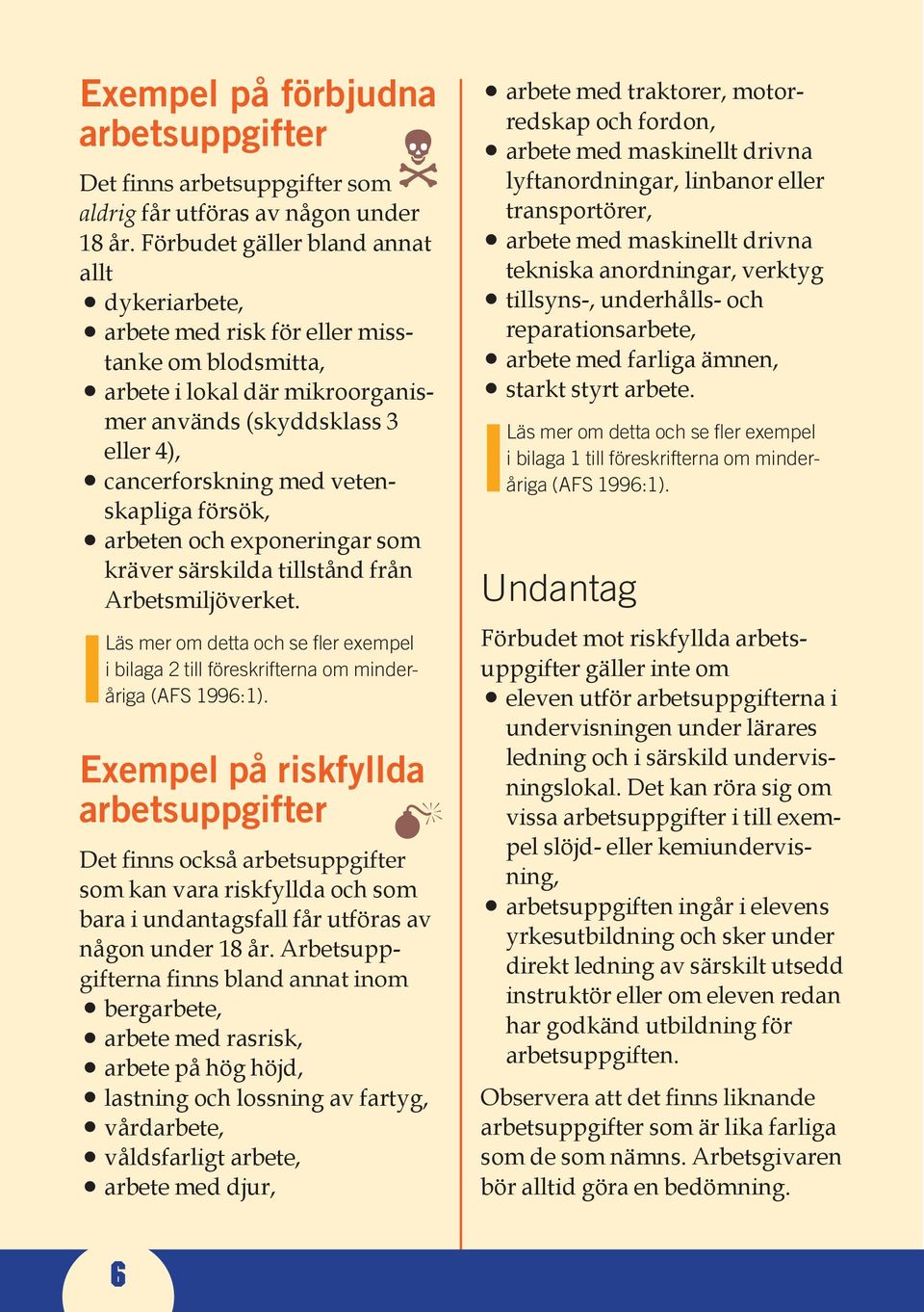 försök, arbeten och exponeringar som kräver särskilda tillstånd från Arbetsmiljöverket. ILäs mer om detta och se fler exempel i bilaga 2 till föreskrifterna om minderåriga (AFS 1996:1).