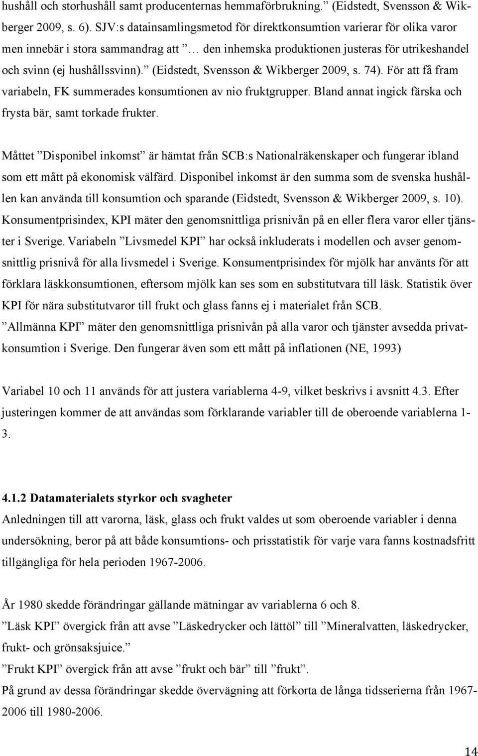 (Eidstedt, Svensson & Wikberger 2009, s. 74). För att få fram variabeln, FK summerades konsumtionen av nio fruktgrupper. Bland annat ingick färska och frysta bär, samt torkade frukter.