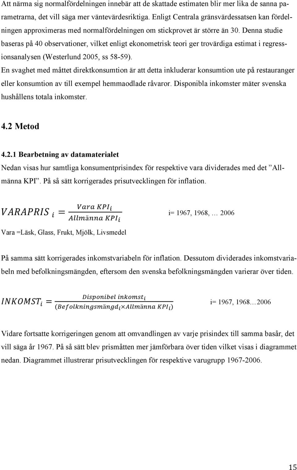 Denna studie baseras på 40 observationer, vilket enligt ekonometrisk teori ger trovärdiga estimat i regressionsanalysen (Westerlund 2005, ss 58-59).