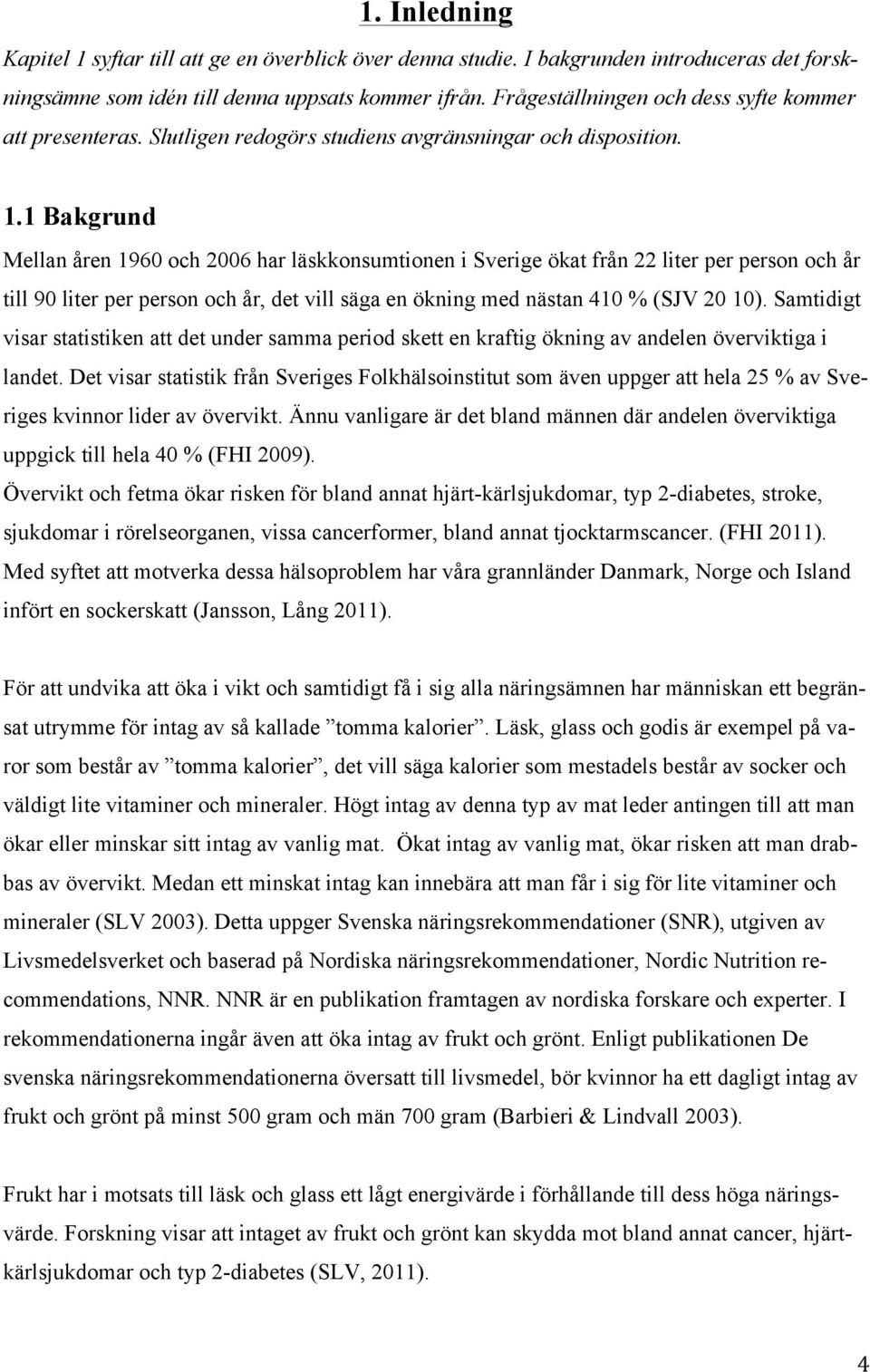 1 Bakgrund Mellan åren 1960 och 2006 har läskkonsumtionen i Sverige ökat från 22 liter per person och år till 90 liter per person och år, det vill säga en ökning med nästan 410 % (SJV 20 10).