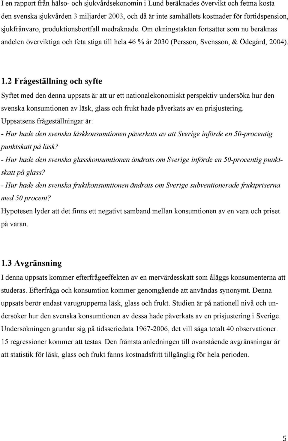 2 Frågeställning och syfte Syftet med den denna uppsats är att ur ett nationalekonomiskt perspektiv undersöka hur den svenska konsumtionen av läsk, glass och frukt hade påverkats av en prisjustering.