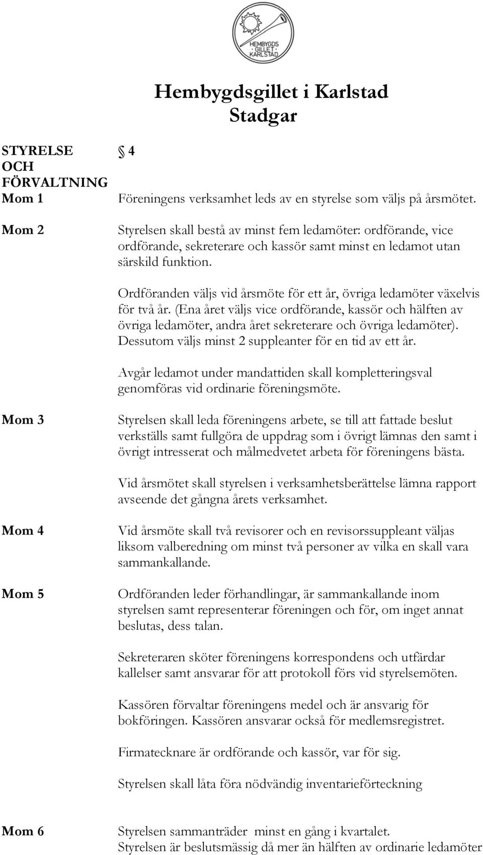 Ordföranden väljs vid årsmöte för ett år, övriga ledamöter växelvis för två år. (Ena året väljs vice ordförande, kassör och hälften av övriga ledamöter, andra året sekreterare och övriga ledamöter).