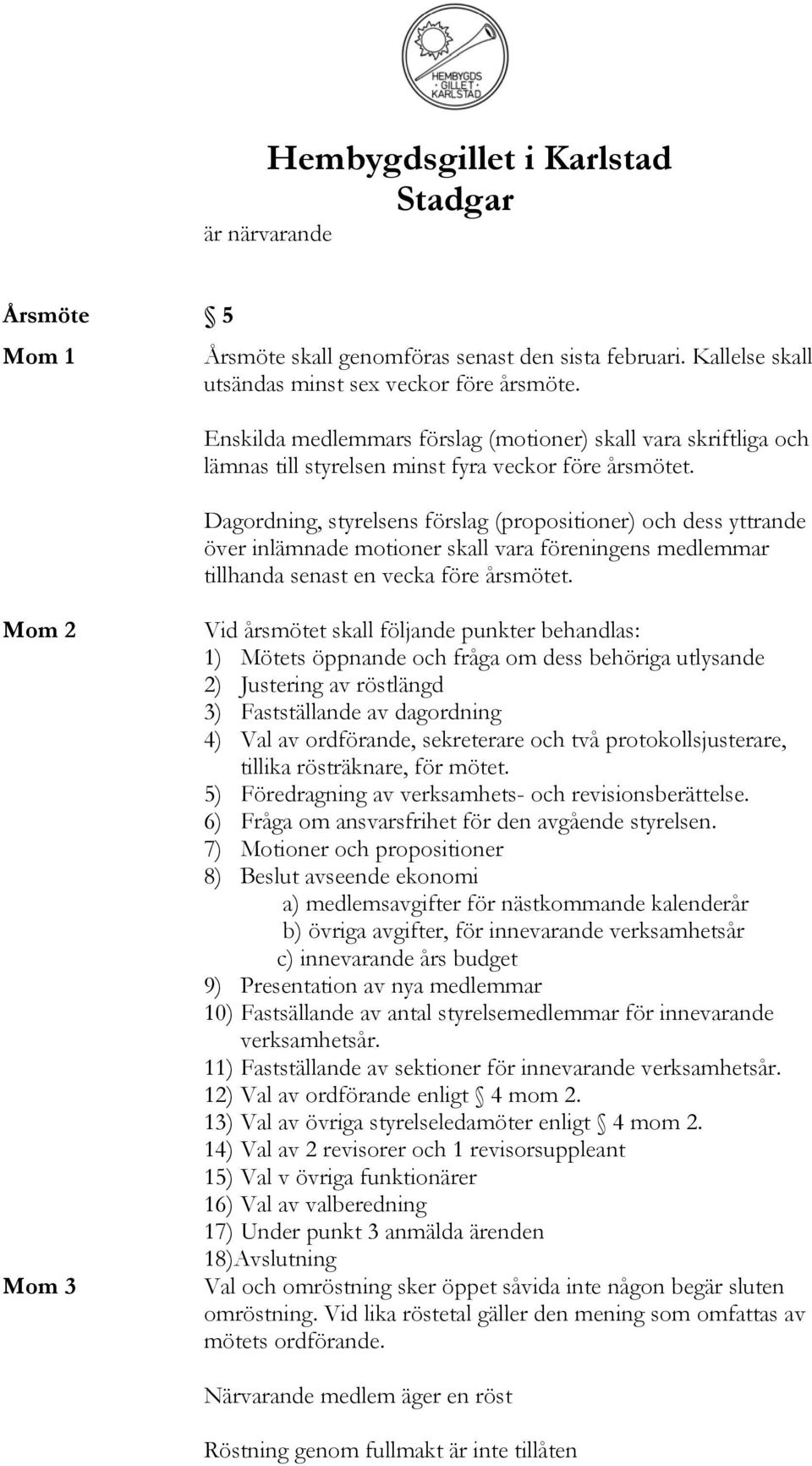 Dagordning, styrelsens förslag (propositioner) och dess yttrande över inlämnade motioner skall vara föreningens medlemmar tillhanda senast en vecka före årsmötet.