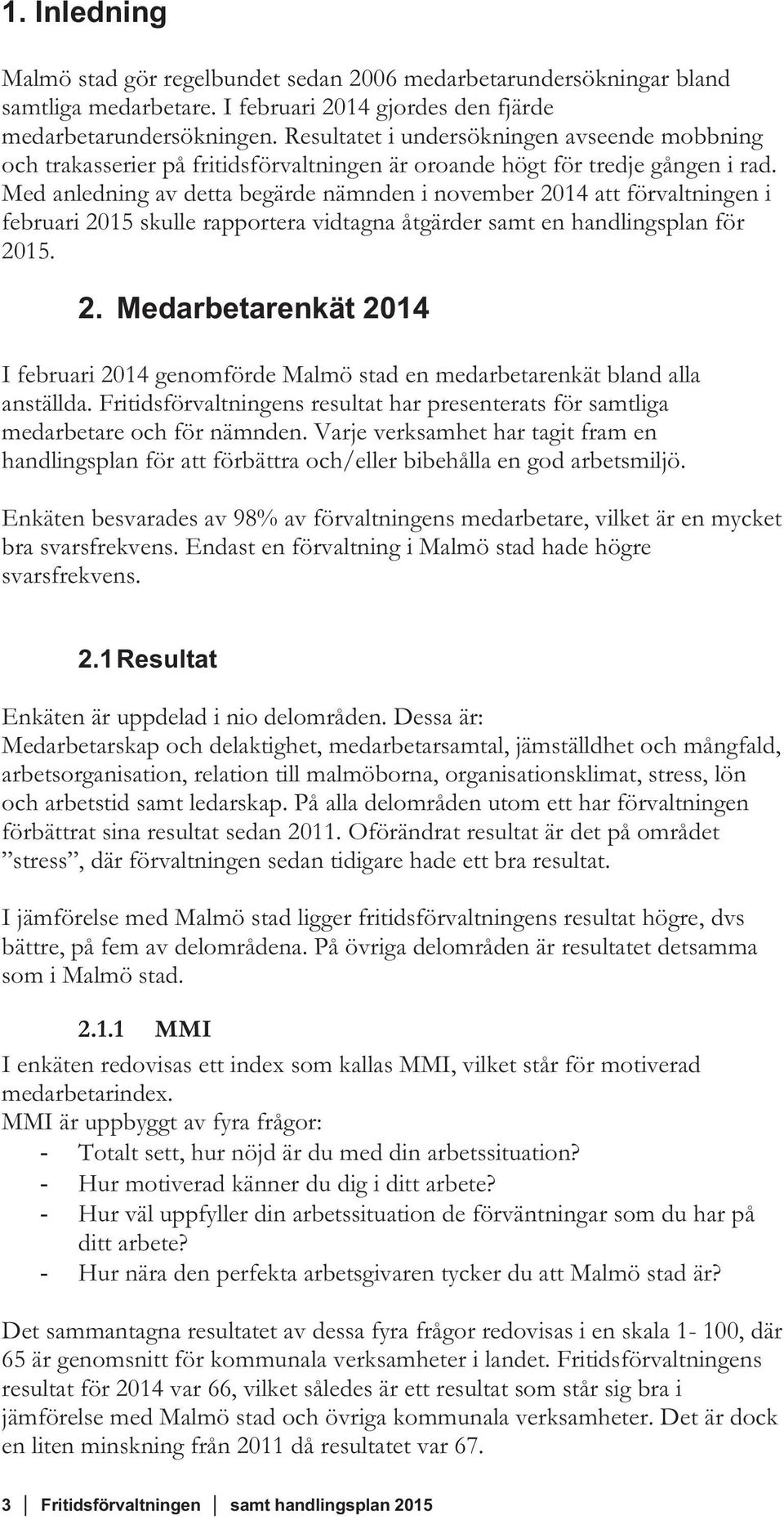 Med anledning av detta begärde nämnden i november 2014 att förvaltningen i februari 2015 skulle rapportera vidtagna åtgärder samt en handlingsplan för 2015. 2. Medarbetarenkät 2014 I februari 2014 genomförde Malmö stad en medarbetarenkät bland alla anställda.