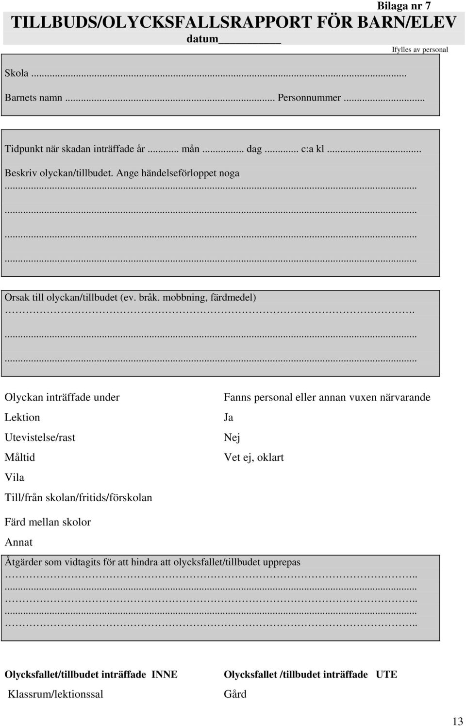 ...... Olyckan inträffade under Lektion Utevistelse/rast Måltid Vila Till/från skolan/fritids/förskolan Fanns personal eller annan vuxen närvarande Ja Nej Vet ej, oklart Färd