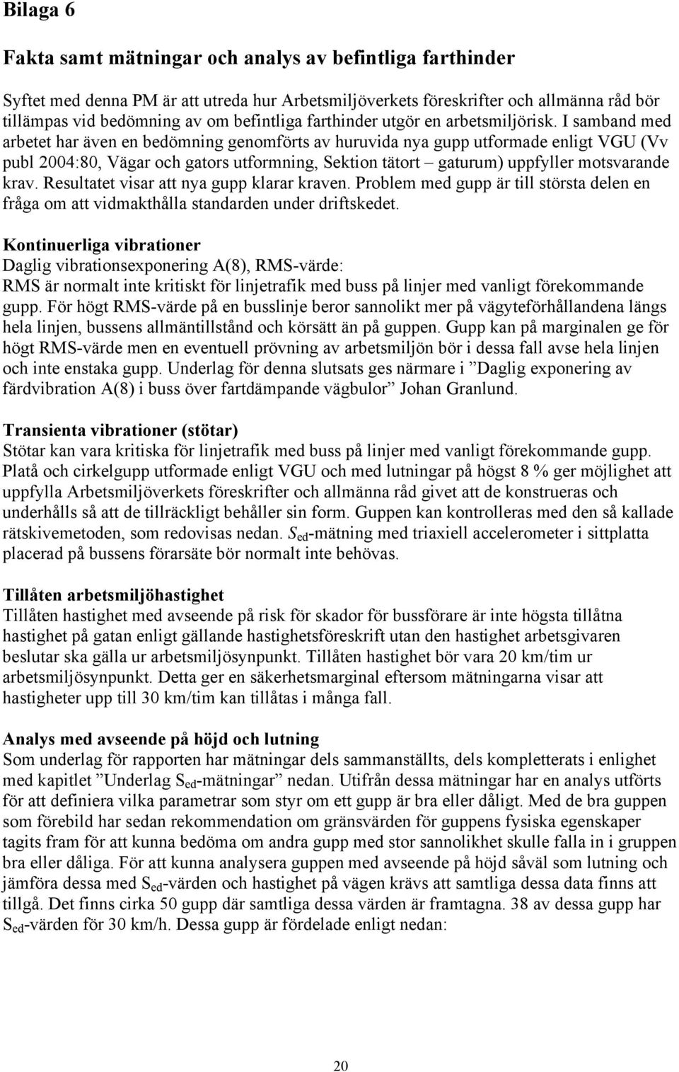 I samband med arbetet har även en bedömning genomförts av huruvida nya gupp utformade enligt VGU (Vv publ 2004:80, Vägar och gators utformning, Sektion tätort gaturum) uppfyller motsvarande krav.