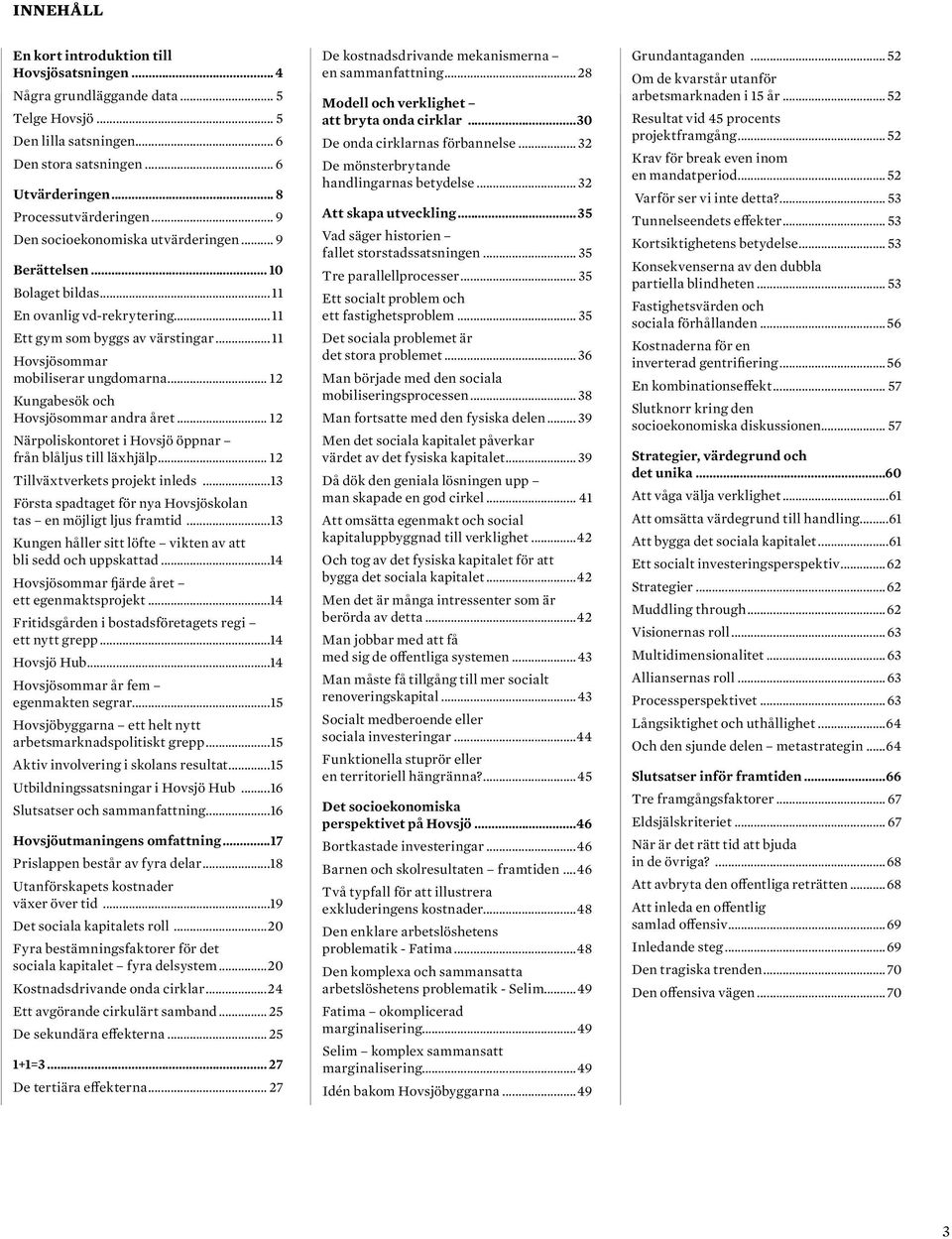 .. 12 Kungabesök och Hovsjösommar andra året... 12 Närpoliskontoret i Hovsjö öppnar från blåljus till läxhjälp... 12 Tillväxtverkets projekt inleds.