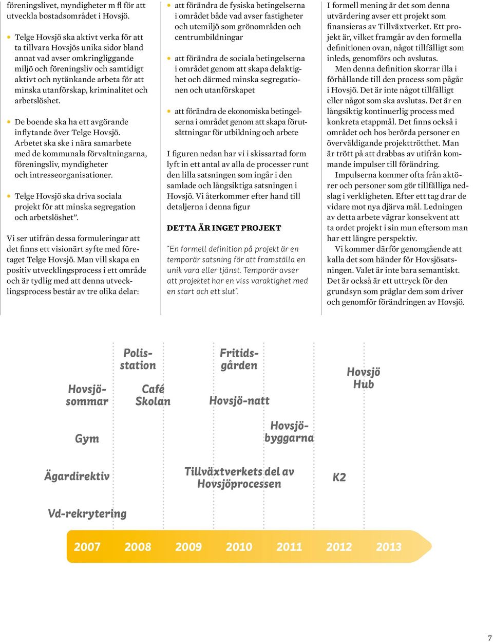 utanförskap, kriminalitet och arbetslöshet. De boende ska ha ett avgörande inflytande över Telge Hovsjö.