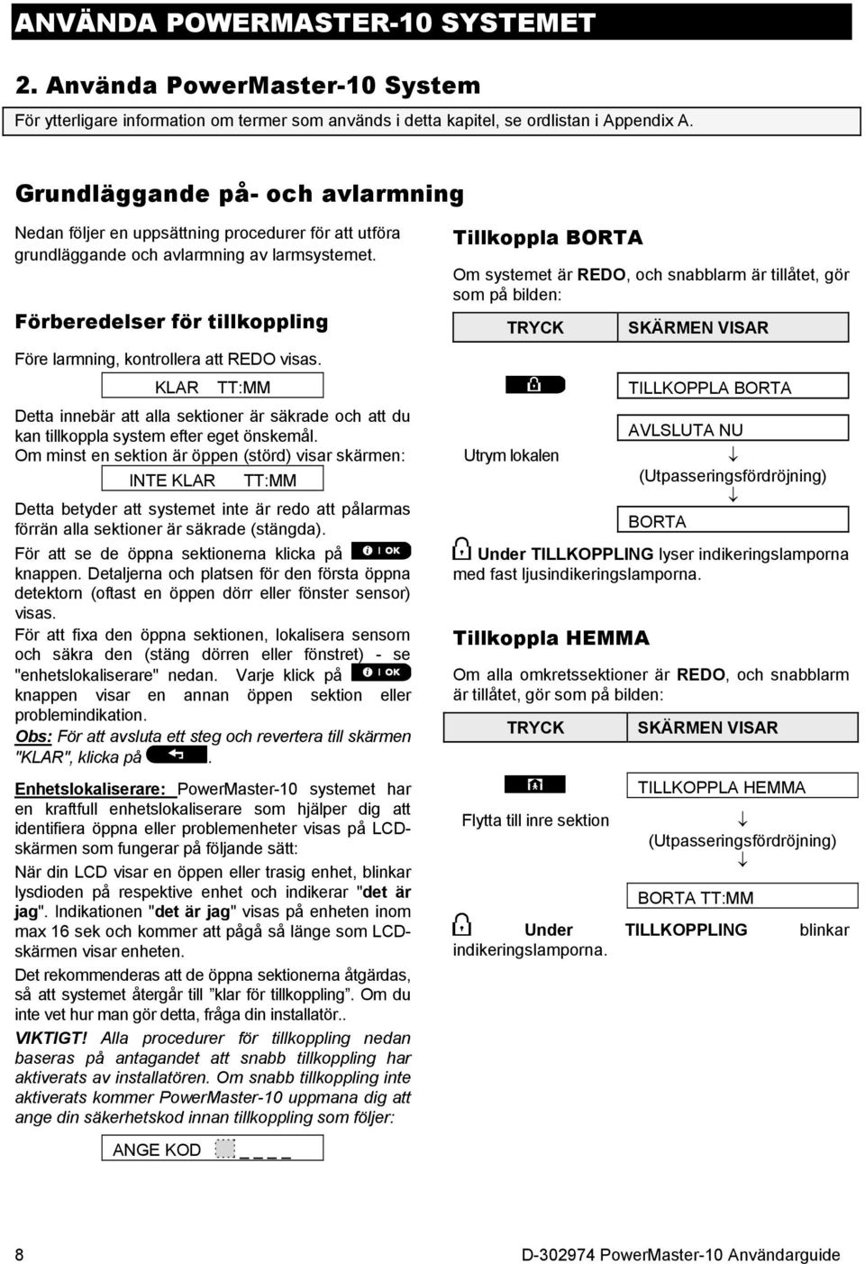 Förberedelser för tillkoppling Tillkoppla BORTA Om systemet är REDO, och snabblarm är tillåtet, gör som på bilden: TRYCK SKÄRMEN VISAR Före larmning, kontrollera att REDO visas.