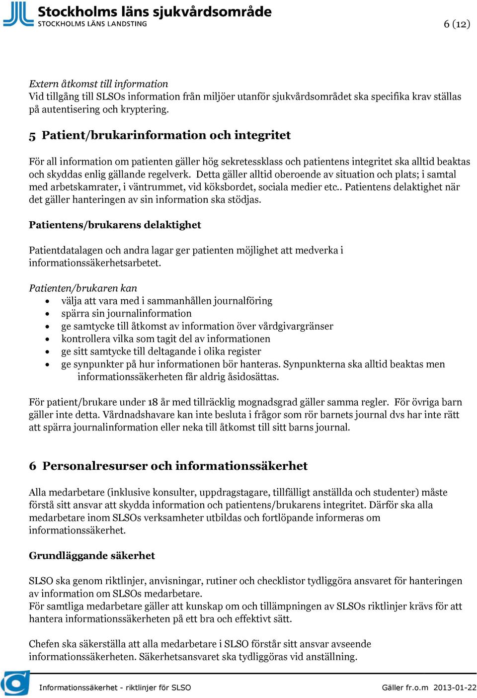 Detta gäller alltid oberoende av situation och plats; i samtal med arbetskamrater, i väntrummet, vid köksbordet, sociala medier etc.