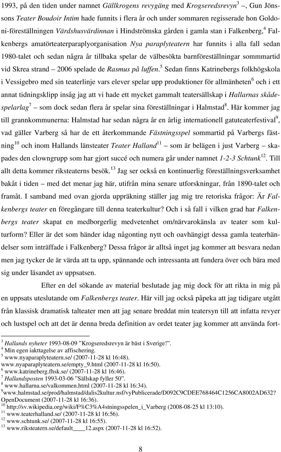 tillbaka spelar de välbesökta barnföreställningar sommmartid vid Skrea strand 2006 spelade de Rasmus på luffen.