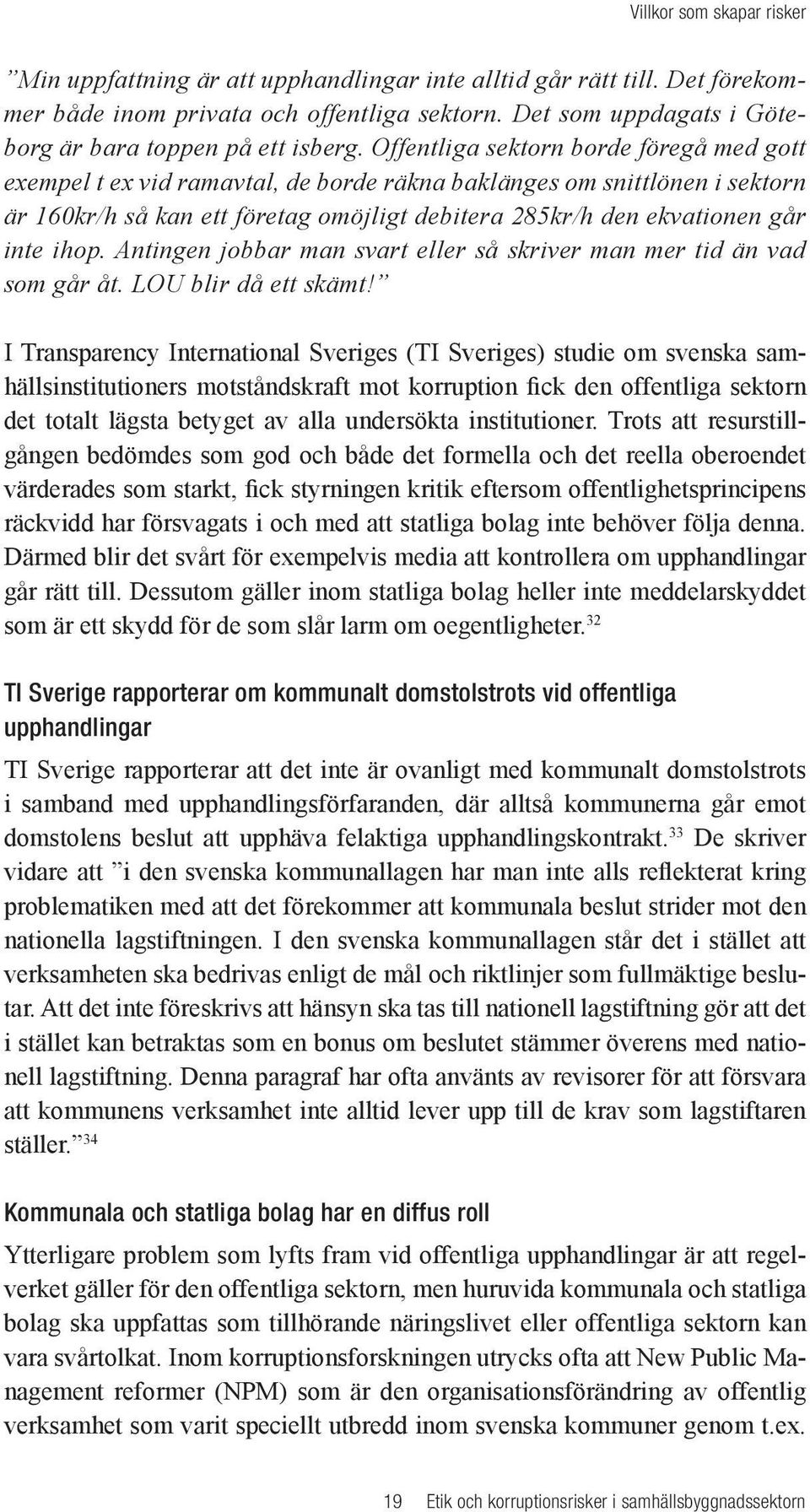 Offentliga sektorn borde föregå med gott exempel t ex vid ramavtal, de borde räkna baklänges om snittlönen i sektorn är 160kr/h så kan ett företag omöjligt debitera 285kr/h den ekvationen går inte