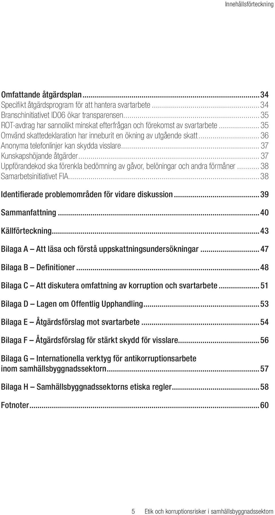 .. 37 Kunskapshöjande åtgärder... 37 Uppförandekod ska förenkla bedömning av gåvor, belöningar och andra förmåner...38 Samarbetsinitiativet FIA...38 Identifierade problemområden för vidare diskussion.