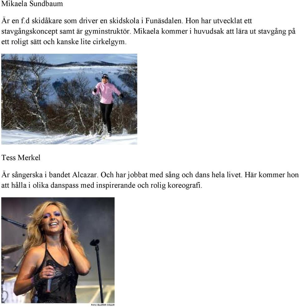 Mikaela kommer i huvudsak att lära ut stavgång på ett roligt sätt och kanske lite cirkelgym.