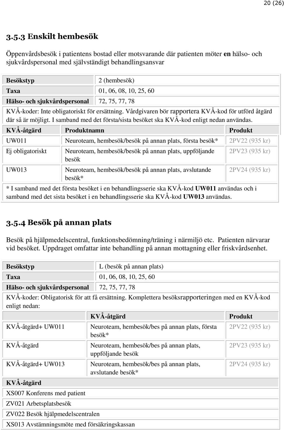 sjukvårdspersonal 72, 75, 77, 78 KVÅ-koder: Inte obligatoriskt för ersättning. Vårdgivaren bör rapportera KVÅ-kod för utförd åtgärd där så är möjligt.