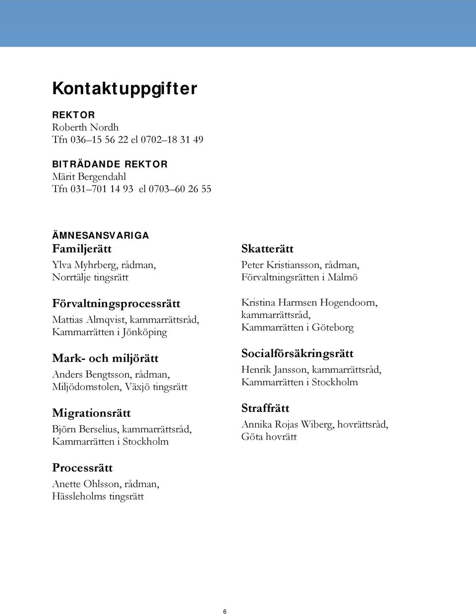 Migrationsrätt Björn Berselius, kammarrättsråd, Kammarrätten i Stockholm Skatterätt Peter Kristiansson, rådman, Förvaltningsrätten i Malmö Kristina Harmsen Hogendoorn, kammarrättsråd,