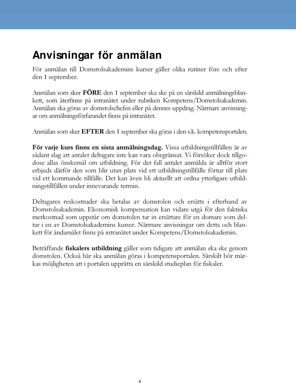 Anmälan ska göras av domstolschefen eller på dennes uppdrag. Närmare anvisningar om anmälningsförfarandet finns på intranätet. Anmälan som sker EFTER den 1 september ska göras i den s.k. kompetensportalen.