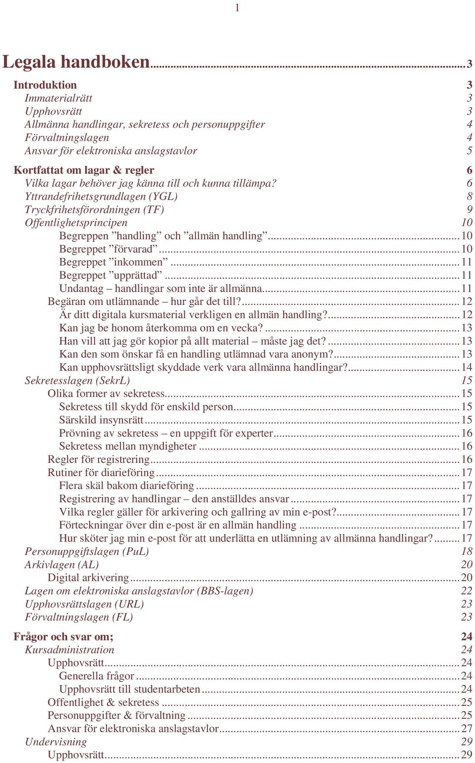 behöver jag känna till och kunna tillämpa? 6 Yttrandefrihetsgrundlagen (YGL) 8 Tryckfrihetsförordningen (TF) 9 Offentlighetsprincipen 10 Begreppen handling och allmän handling... 10 Begreppet förvarad.