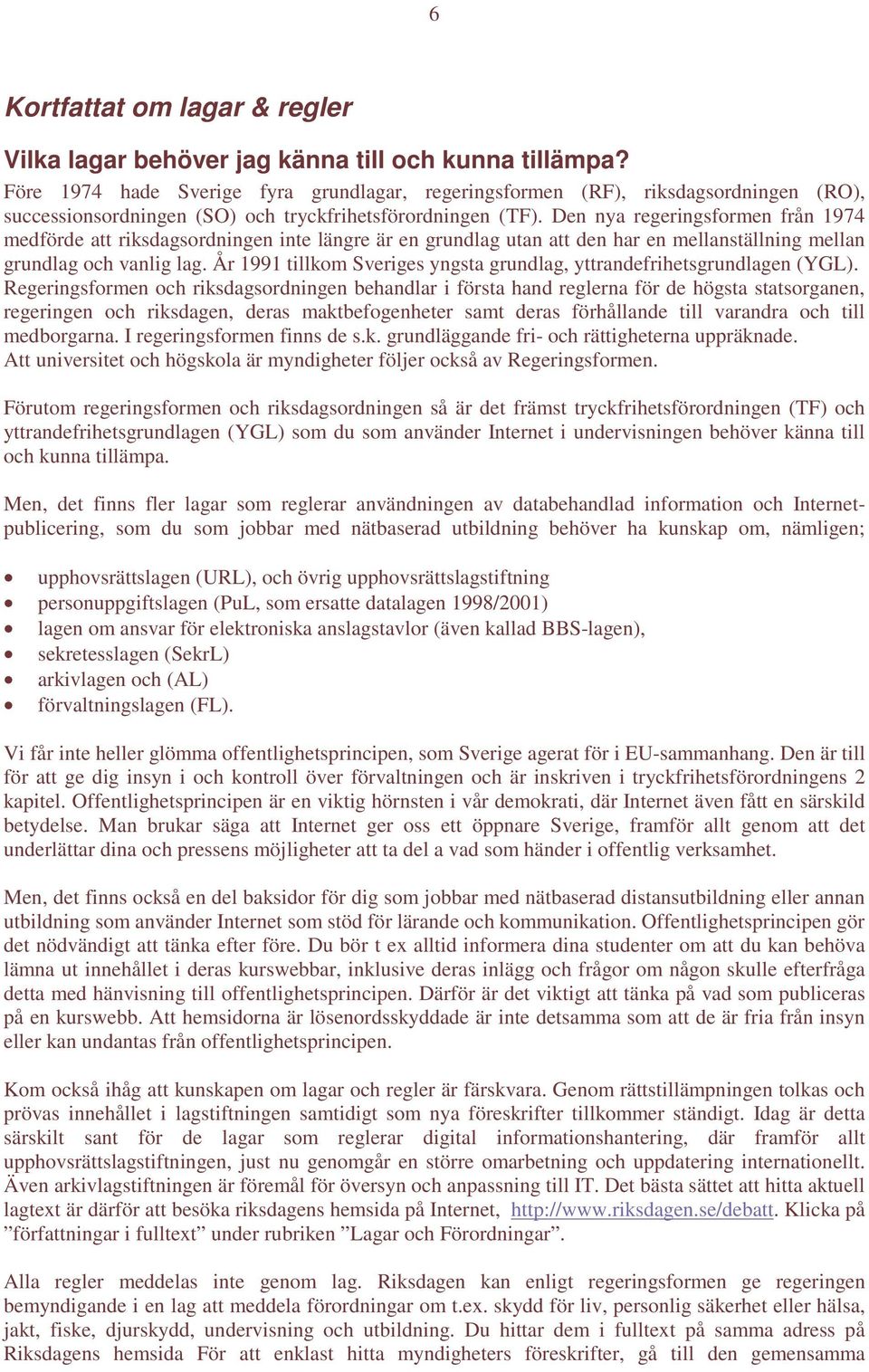 Den nya regeringsformen från 1974 medförde att riksdagsordningen inte längre är en grundlag utan att den har en mellanställning mellan grundlag och vanlig lag.