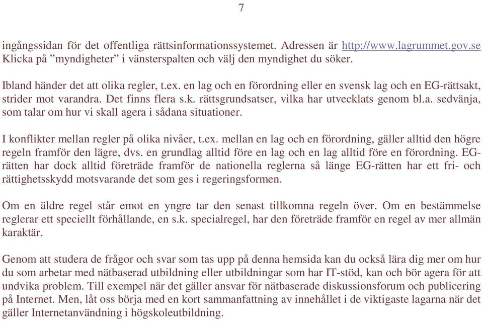 I konflikter mellan regler på olika nivåer, t.ex. mellan en lag och en förordning, gäller alltid den högre regeln framför den lägre, dvs.