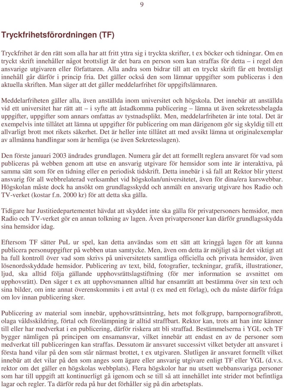 Alla andra som bidrar till att en tryckt skrift får ett brottsligt innehåll går därför i princip fria. Det gäller också den som lämnar uppgifter som publiceras i den aktuella skriften.