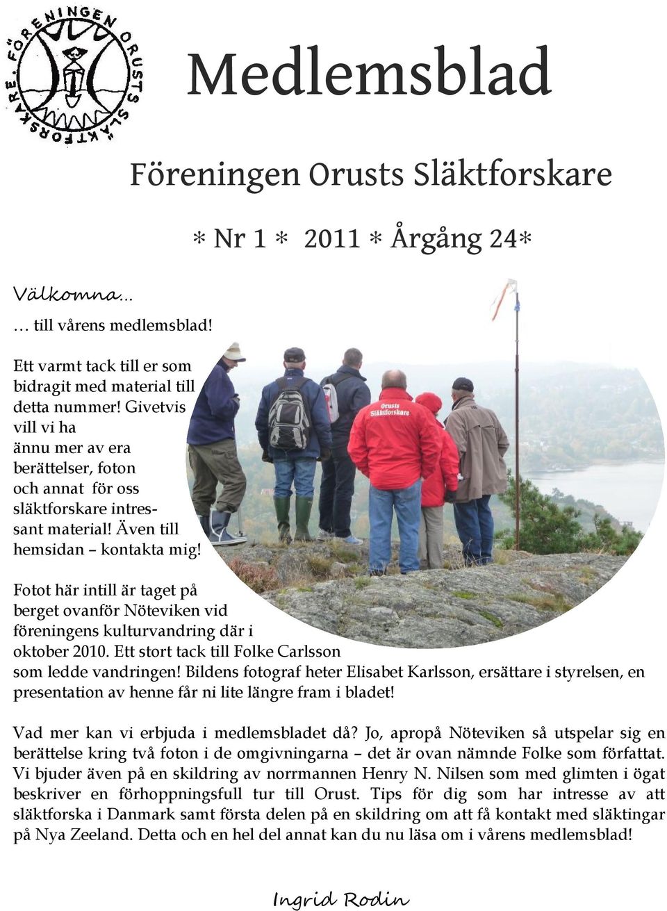 Fotot här intill är taget på berget ovanför Nöteviken vid föreningens kulturvandring där i oktober 2010. Ett stort tack till Folke Carlsson som ledde vandringen!