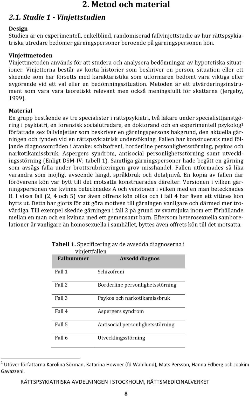 Vinjettmetoden Vinjettmetoden används för att studera och analysera bedömningar av hypotetiska situat- ioner.