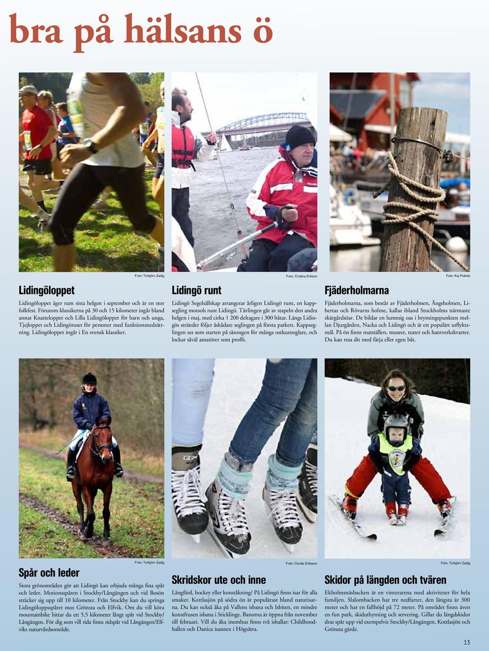 Lidingöloppet ingår i En svensk klassiker. Lidingö runt Foto: Cristina Erikson Lidingö Segelsällskap arrangerar årligen Lidingö runt, en kappsegling motsols runt Lidingö.