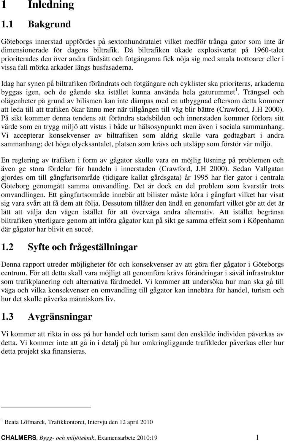 Idag har synen på biltrafiken förändrats och fotgängare och cyklister ska prioriteras, arkaderna byggas igen, och de gående ska istället kunna använda hela gaturummet 1.