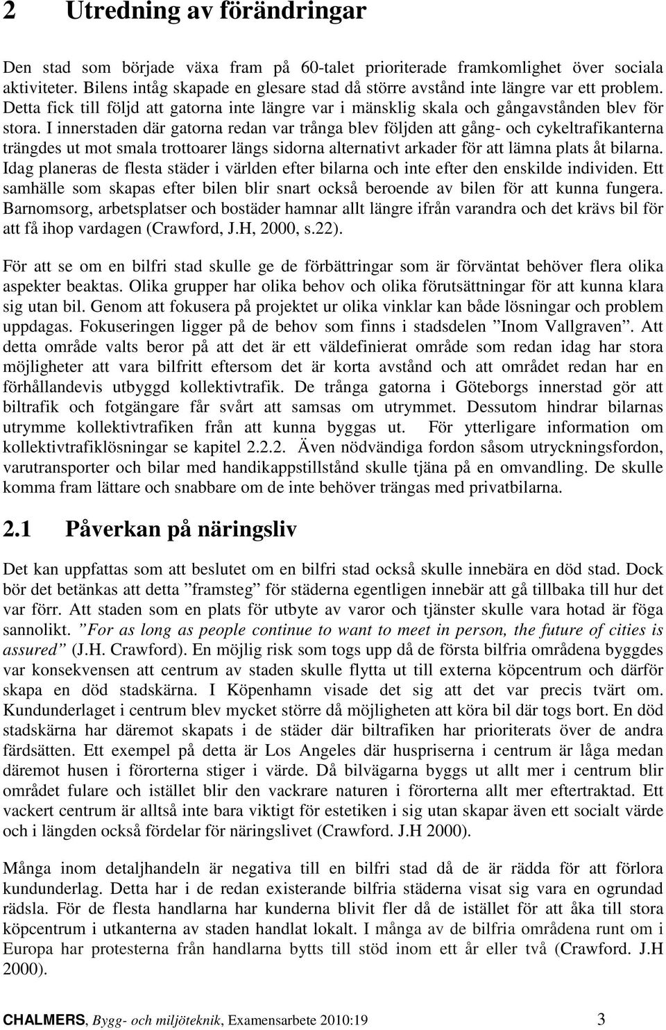 I innerstaden där gatorna redan var trånga blev följden att gång- och cykeltrafikanterna trängdes ut mot smala trottoarer längs sidorna alternativt arkader för att lämna plats åt bilarna.