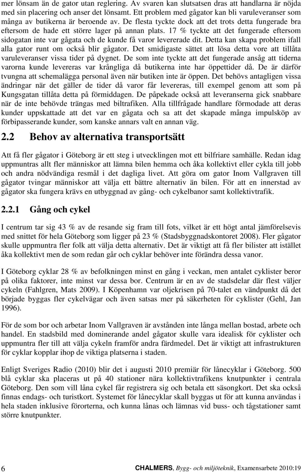 17 % tyckte att det fungerade eftersom sidogatan inte var gågata och de kunde få varor levererade dit. Detta kan skapa problem ifall alla gator runt om också blir gågator.