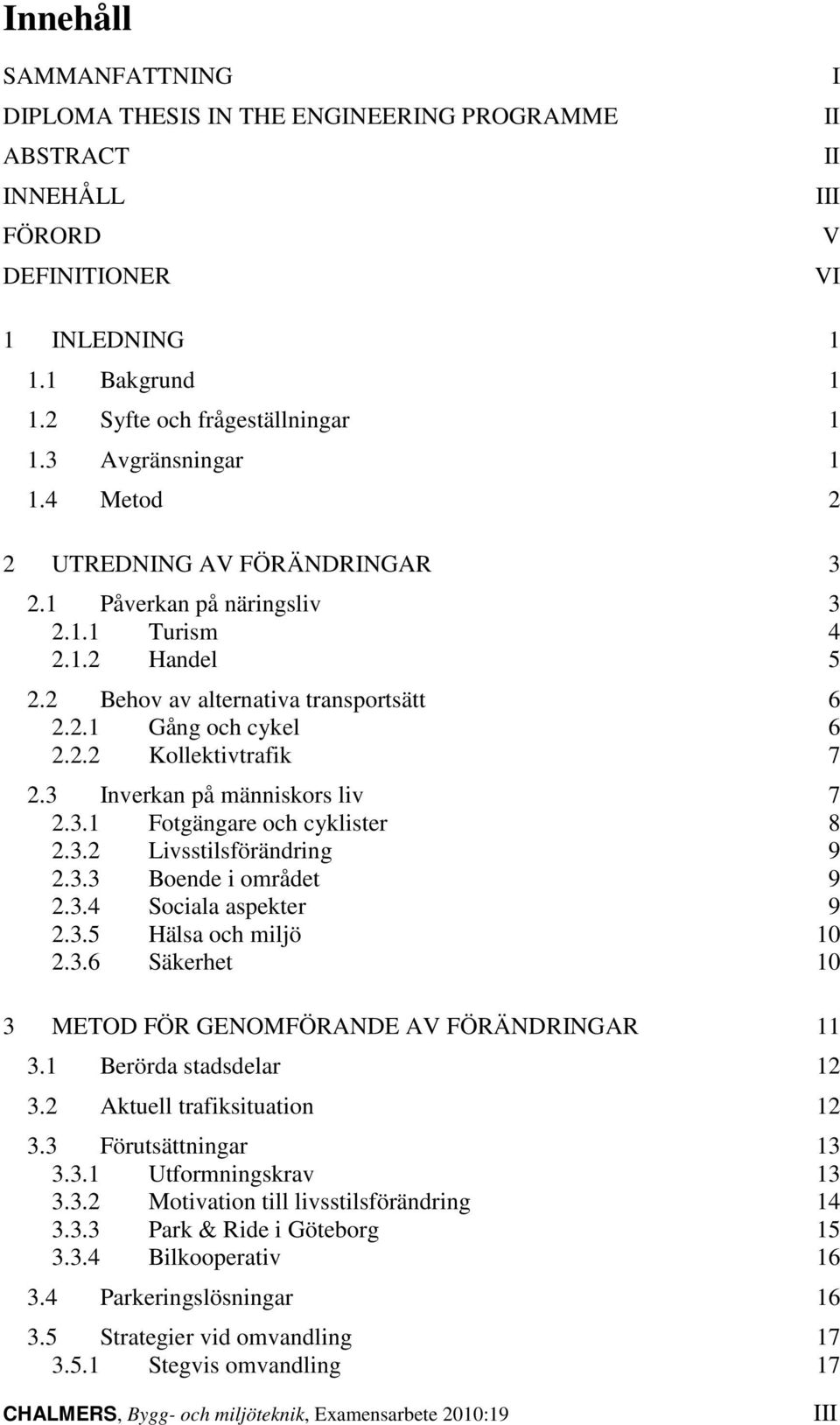 3 Inverkan på människors liv 7 2.3.1 Fotgängare och cyklister 8 2.3.2 Livsstilsförändring 9 2.3.3 Boende i området 9 2.3.4 Sociala aspekter 9 2.3.5 Hälsa och miljö 10 2.3.6 Säkerhet 10 3 METOD FÖR GENOMFÖRANDE AV FÖRÄNDRINGAR 11 3.