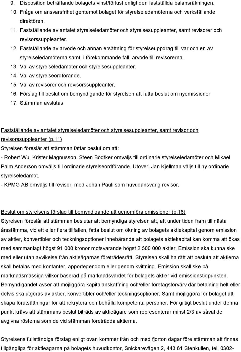 Fastställande av arvode och annan ersättning för styrelseuppdrag till var och en av styrelseledamöterna samt, i förekommande fall, arvode till revisorerna. 13.