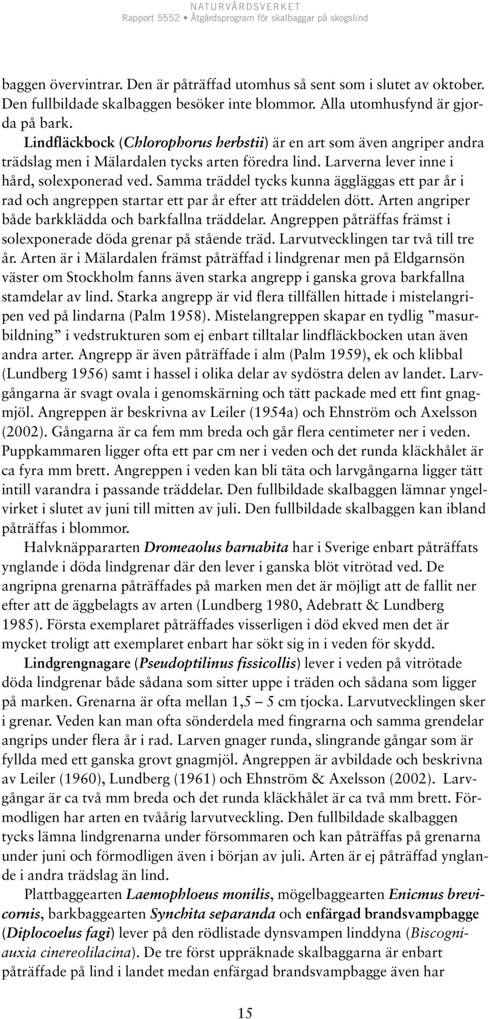 Larverna lever inne i hård, solexponerad ved. Samma träddel tycks kunna äggläggas ett par år i rad och angreppen startar ett par år efter att träddelen dött.