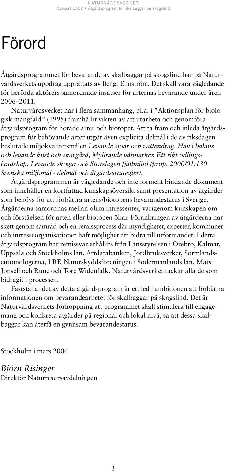 Att ta fram och inleda åtgärdsprogram för behövande arter utgör även explicita delmål i de av riksdagen beslutade miljökvalitetsmålen Levande sjöar och vattendrag, Hav i balans och levande kust och