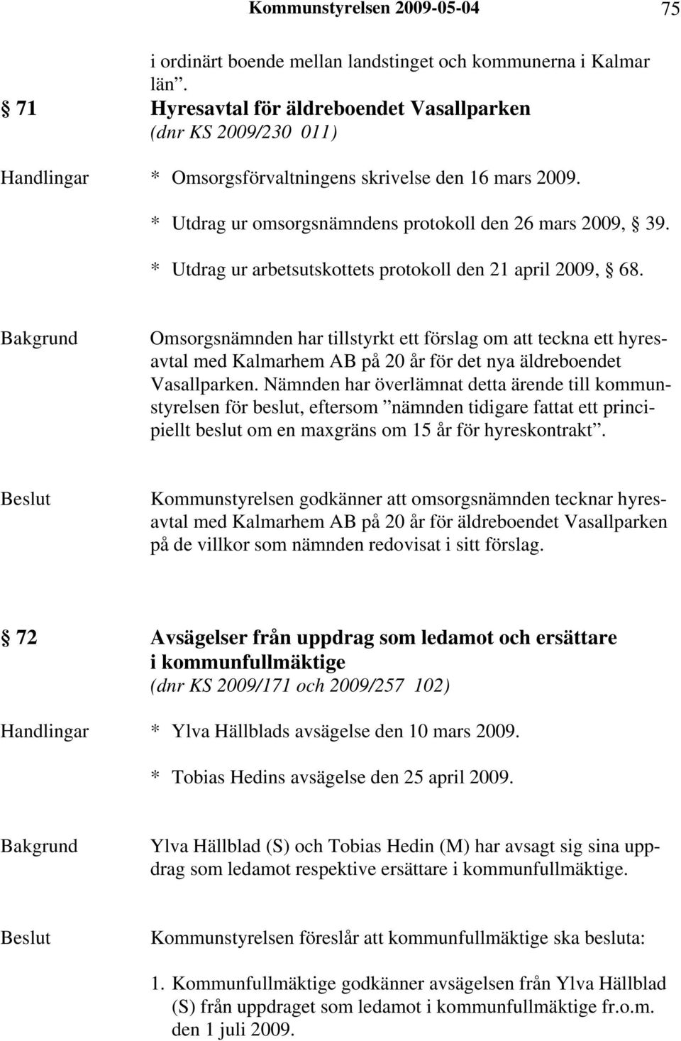 * Utdrag ur arbetsutskottets protokoll den 21 april 2009, 68. Omsorgsnämnden har tillstyrkt ett förslag om att teckna ett hyresavtal med Kalmarhem AB på 20 år för det nya äldreboendet Vasallparken.