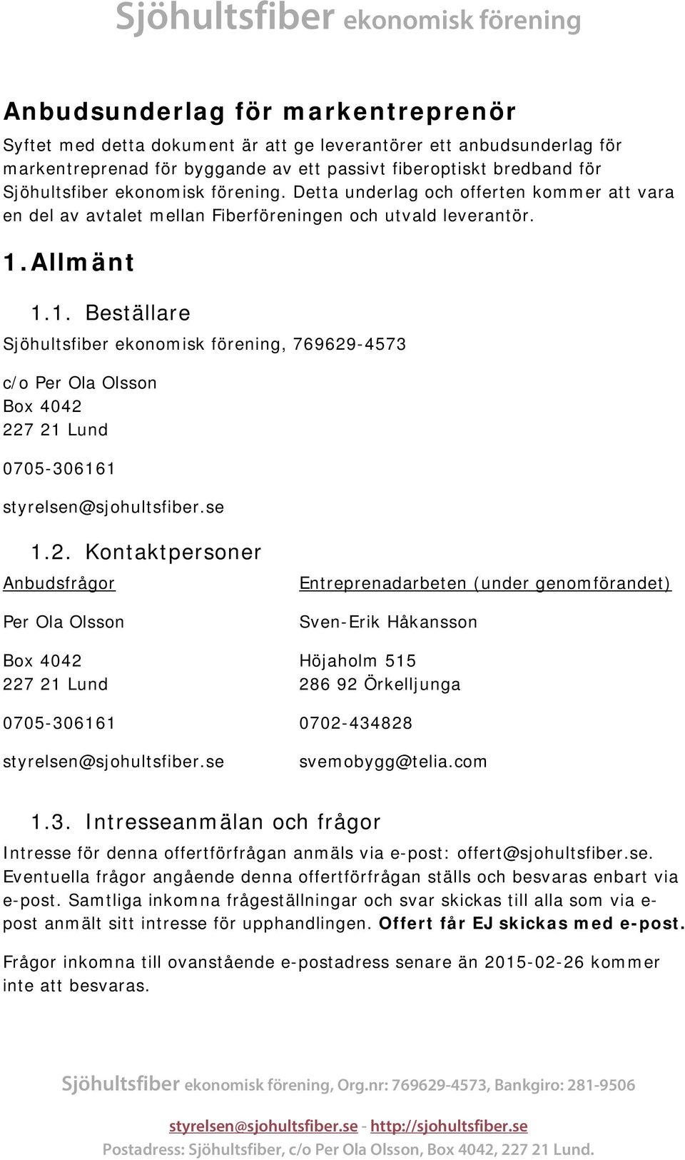 Allmänt 1.1. Beställare Sjöhultsfiber ekonomisk förening, 769629-4573 c/o Per Ola Olsson Box 4042 227 21 Lund 0705-306161 styrelsen@sjohultsfiber.se 1.2. Kontaktpersoner Anbudsfrågor Per Ola Olsson Box 4042 227 21 Lund 0705-306161 styrelsen@sjohultsfiber.