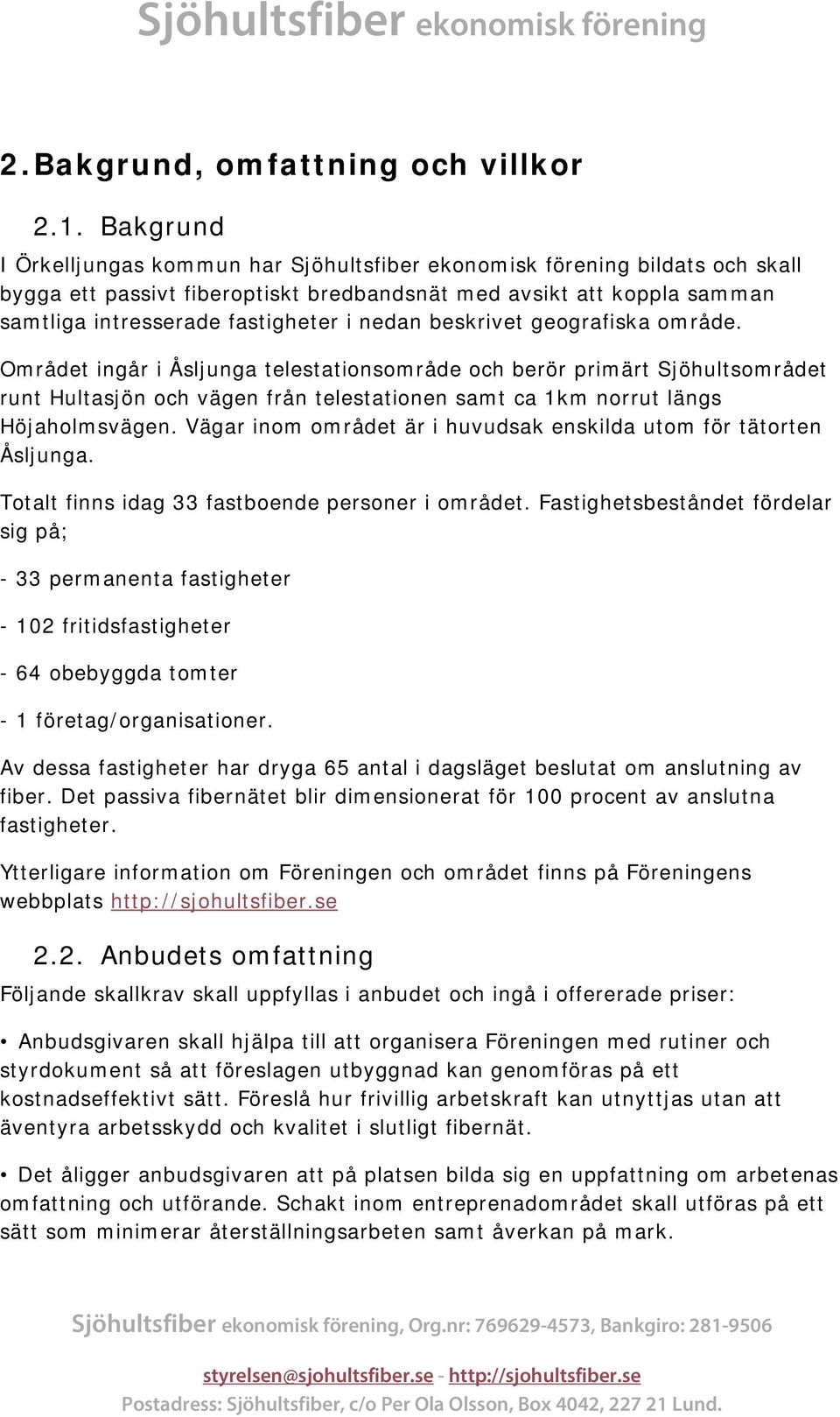 nedan beskrivet geografiska område. Området ingår i Åsljunga telestationsområde och berör primärt Sjöhultsområdet runt Hultasjön och vägen från telestationen samt ca 1km norrut längs Höjaholmsvägen.