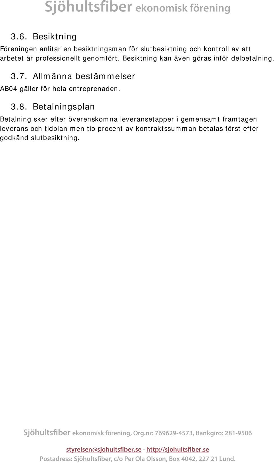 Allmänna bestämmelser AB04 gäller för hela entreprenaden. 3.8.