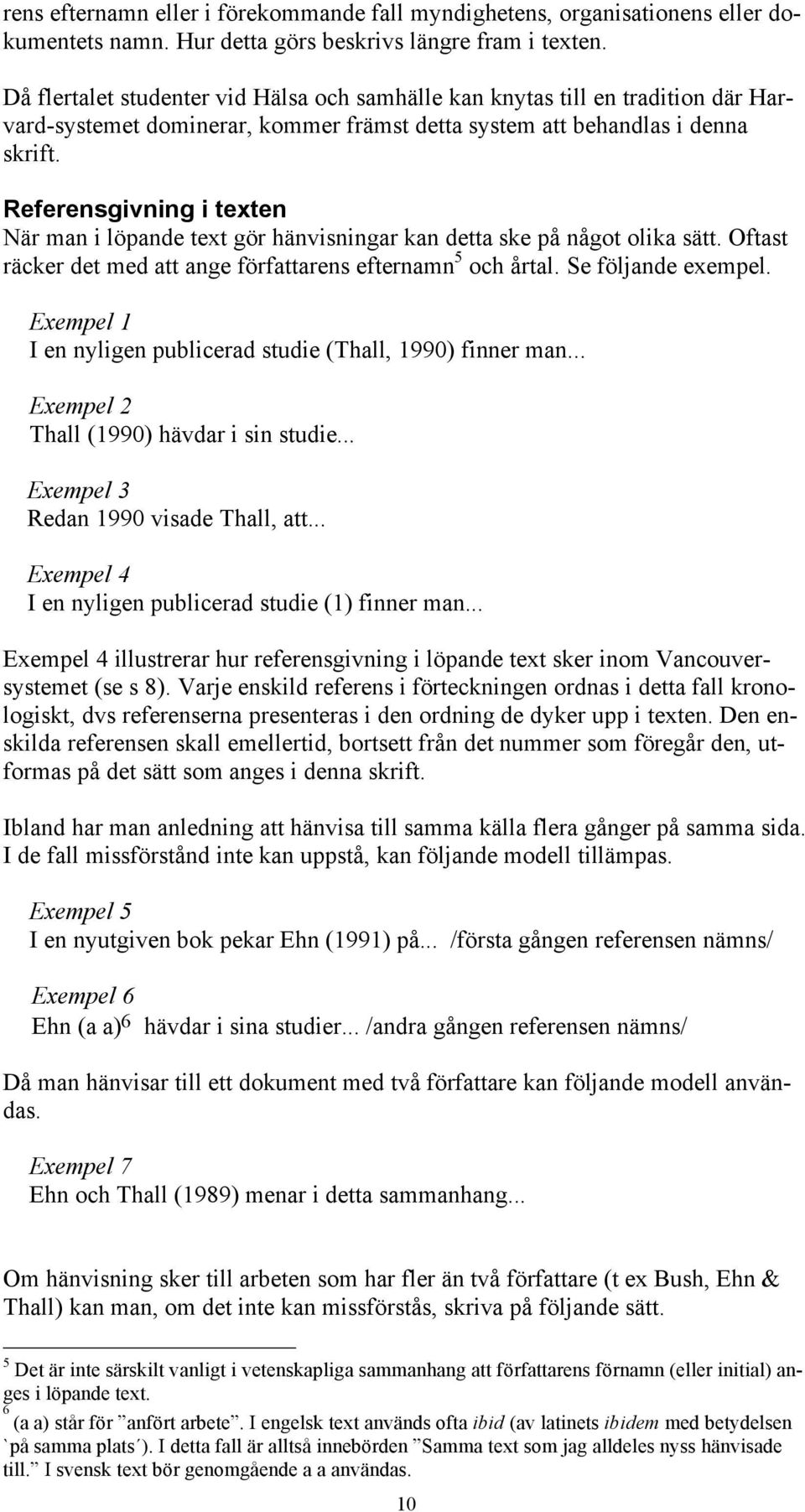 Referensgivning i texten När man i löpande text gör hänvisningar kan detta ske på något olika sätt. Oftast räcker det med att ange författarens efternamn 5 och årtal. Se följande exempel.