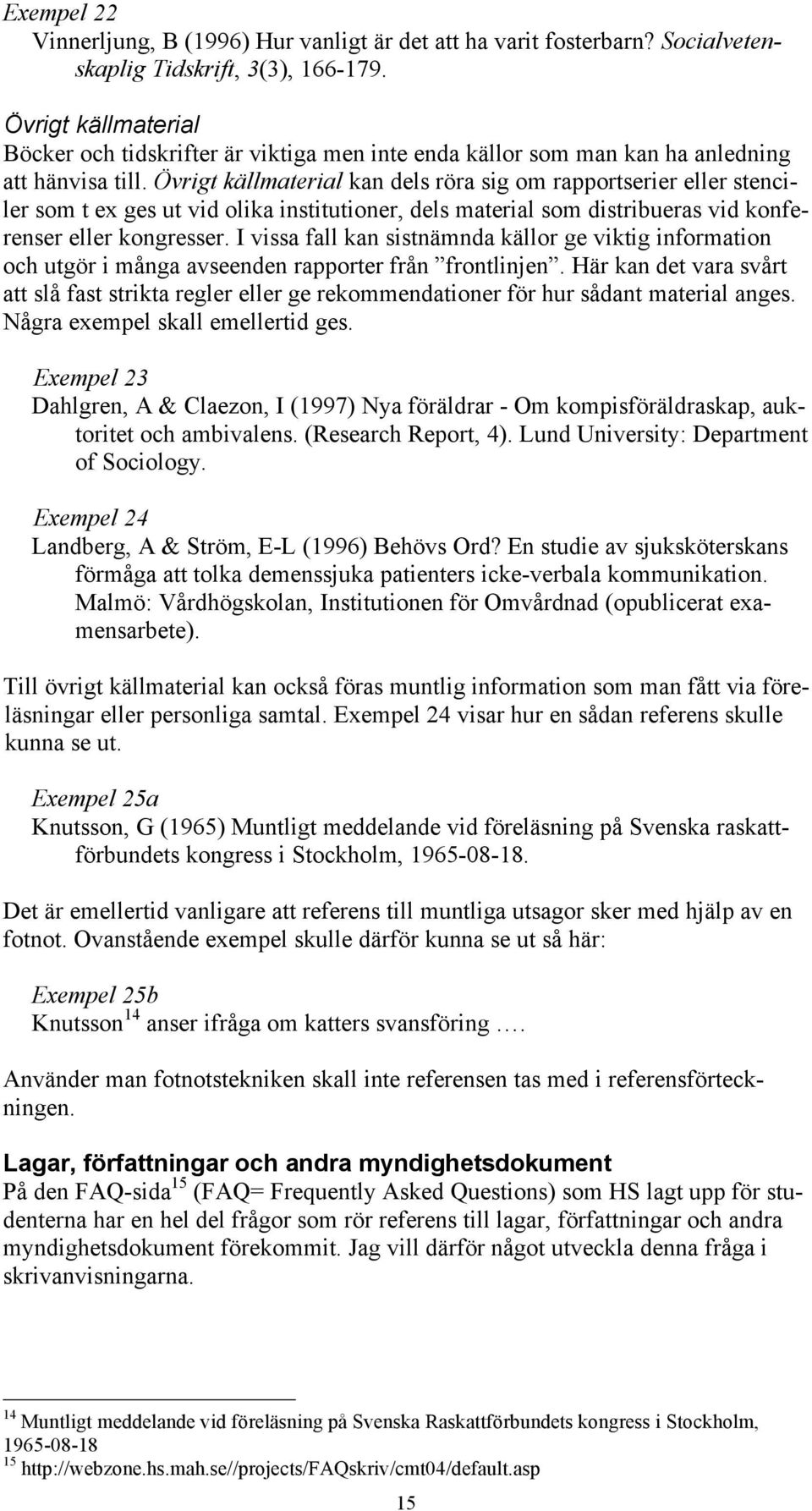 Övrigt källmaterial kan dels röra sig om rapportserier eller stenciler som t ex ges ut vid olika institutioner, dels material som distribueras vid konferenser eller kongresser.