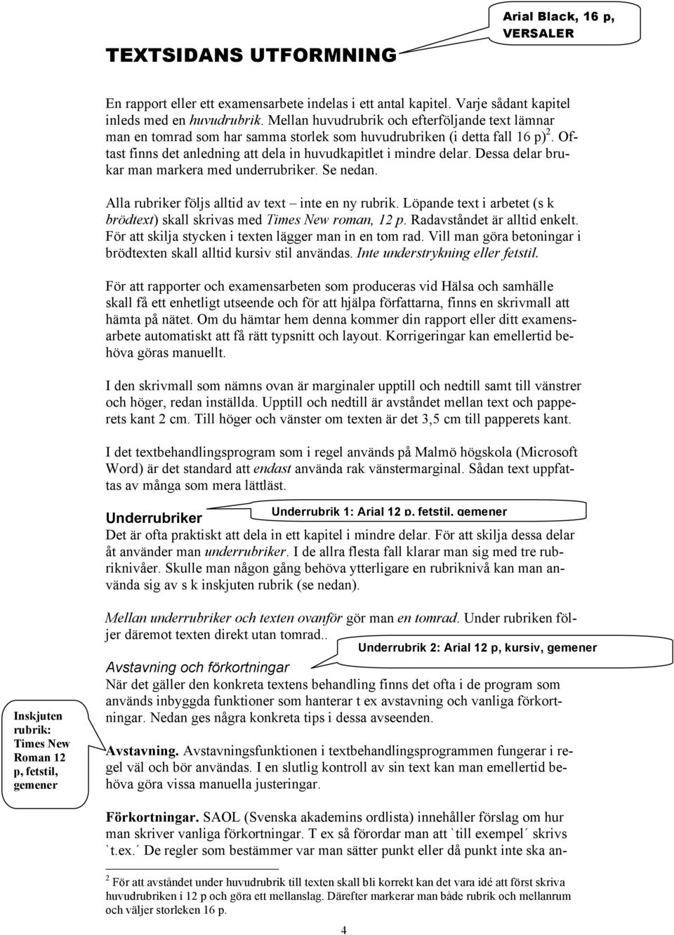 Dessa delar brukar man markera med underrubriker. Se nedan. Alla rubriker följs alltid av text inte en ny rubrik. Löpande text i arbetet (s k brödtext) skall skrivas med Times New roman, 12 p.