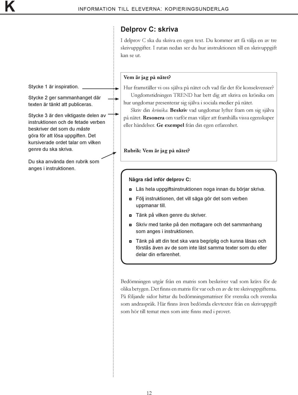 Stycke 3 är den viktigaste delen av instruktionen och de fetade verben beskriver det som du måste göra för att lösa uppgiften. Det kursiverade ordet talar om vilken genre du ska skriva.