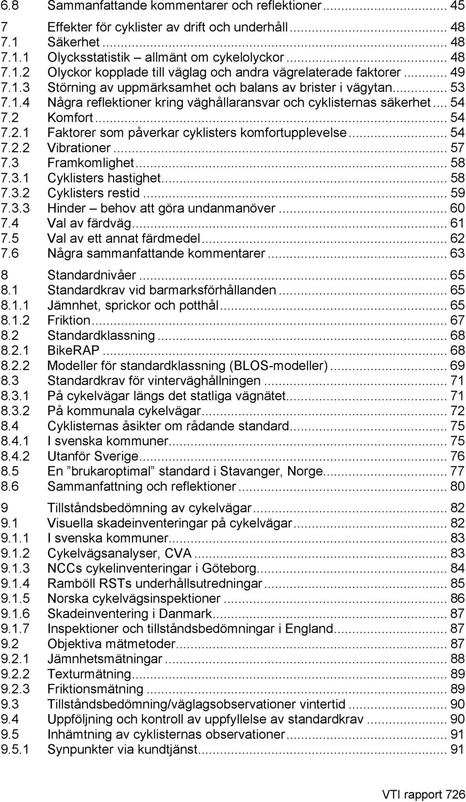 Komfort... 54 7.2.1 Faktorer som påverkar cyklisters komfortupplevelse... 54 7.2.2 Vibrationer... 57 7.3 Framkomlighet... 58 7.3.1 Cyklisters hastighet... 58 7.3.2 Cyklisters restid... 59 7.3.3 Hinder behov att göra undanmanöver.