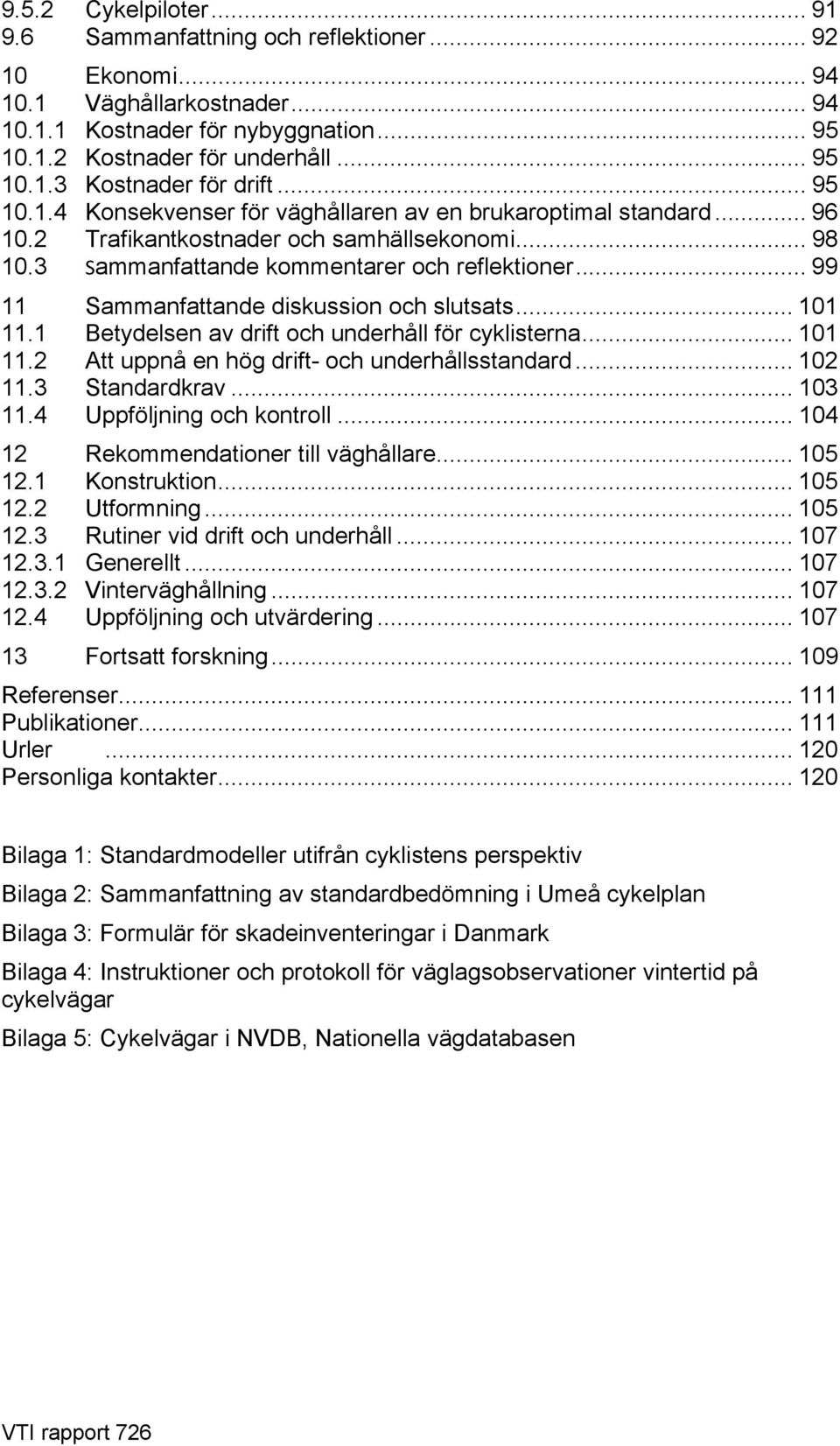 .. 99 11 Sammanfattande diskussion och slutsats... 101 11.1 Betydelsen av drift och underhåll för cyklisterna... 101 11.2 Att uppnå en hög drift- och underhållsstandard... 102 11.3 Standardkrav.