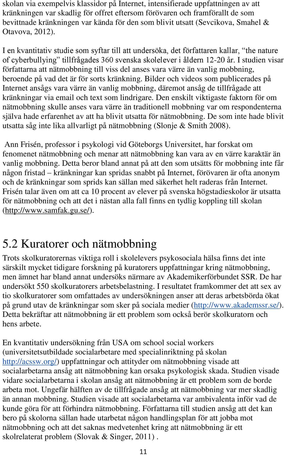 I en kvantitativ studie som syftar till att undersöka, det författaren kallar, the nature of cyberbullying tillfrågades 360 svenska skolelever i åldern 12-20 år.