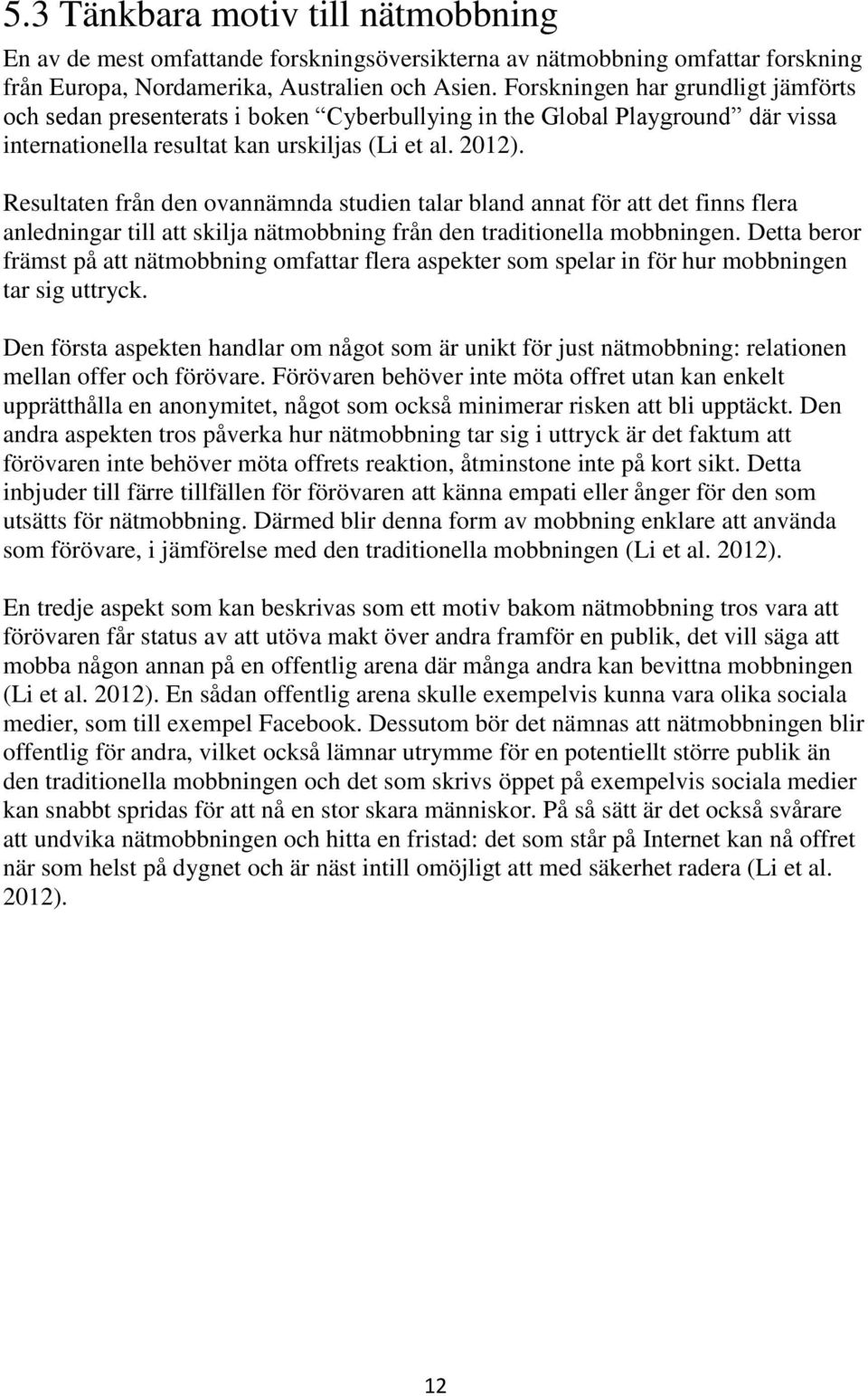 Resultaten från den ovannämnda studien talar bland annat för att det finns flera anledningar till att skilja nätmobbning från den traditionella mobbningen.