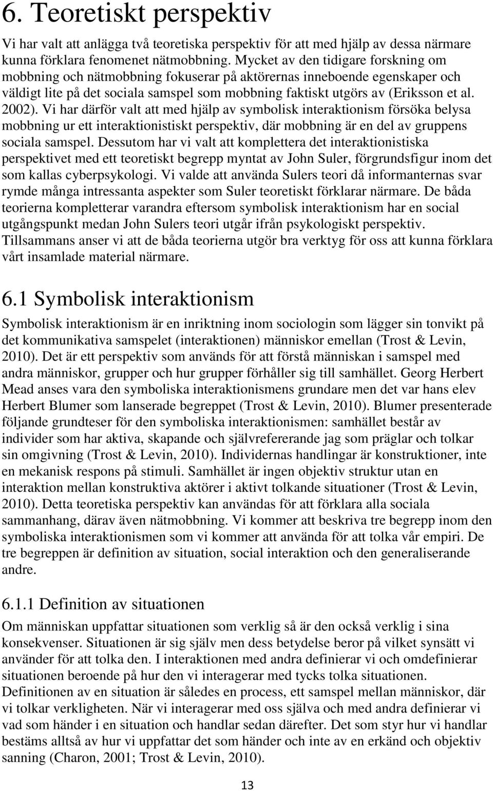 2002). Vi har därför valt att med hjälp av symbolisk interaktionism försöka belysa mobbning ur ett interaktionistiskt perspektiv, där mobbning är en del av gruppens sociala samspel.