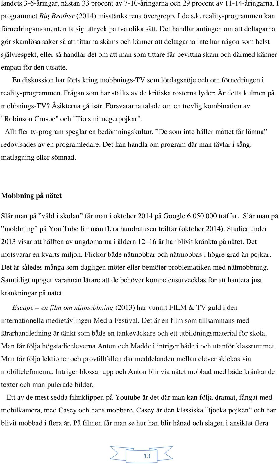 Det handlar antingen om att deltagarna gör skamlösa saker så att tittarna skäms och känner att deltagarna inte har någon som helst självrespekt, eller så handlar det om att man som tittare får