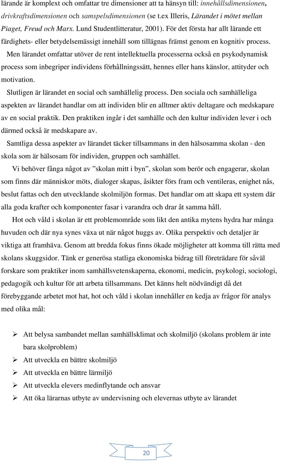 För det första har allt lärande ett färdighets- eller betydelsemässigt innehåll som tillägnas främst genom en kognitiv process.